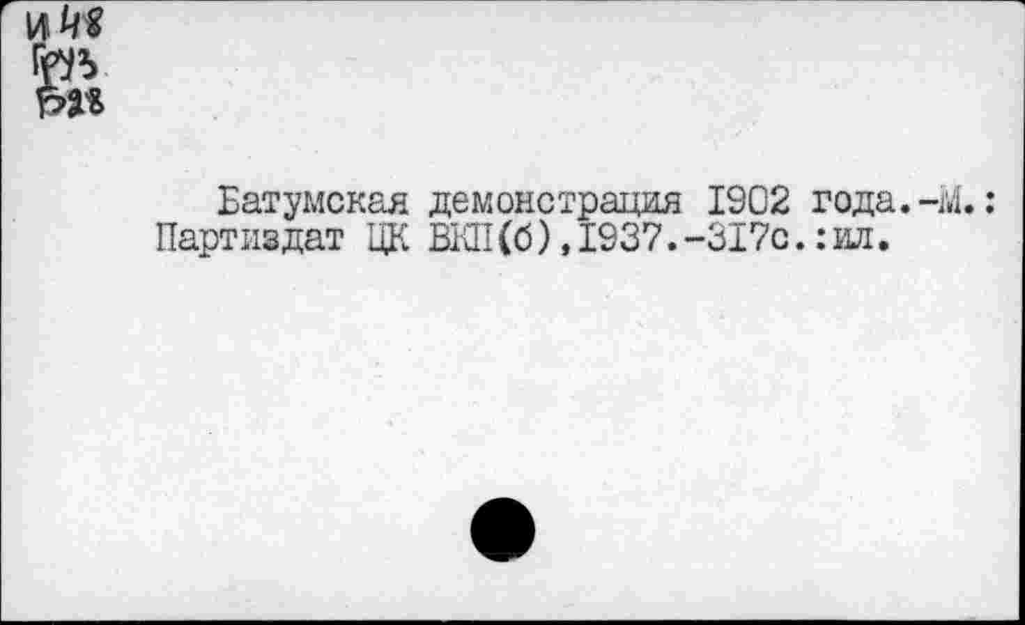 ﻿Батумская демонстрация 1902 года.-1'4.: Партивдат ЦК ВКП(б),1937.-317с.:ид.